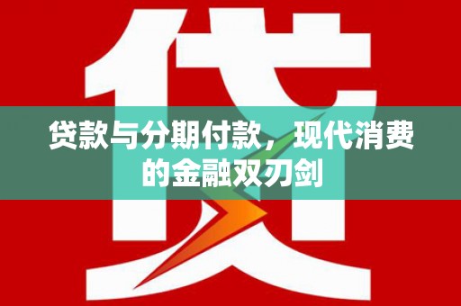 南丹贷款与分期付款，现代消费的金融双刃剑