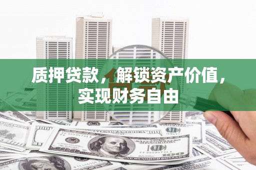南丹质押贷款，解锁资产价值，实现财务自由