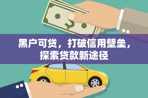 南丹黑户可贷，打破信用壁垒，探索贷款新途径