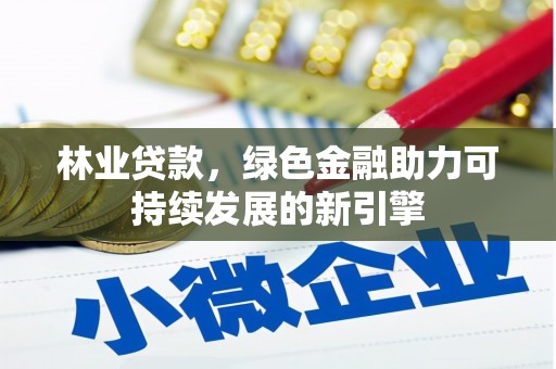 南丹林业贷款，绿色金融助力可持续发展的新引擎