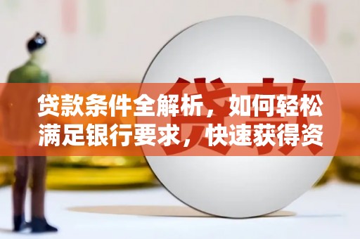 南丹贷款条件全解析，如何轻松满足银行要求，快速获得资金支持