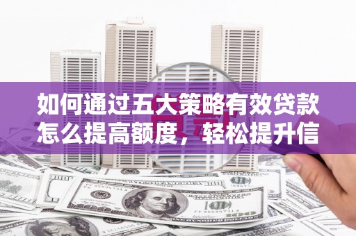 南丹如何通过五大策略有效贷款怎么提高额度，轻松提升信用价值