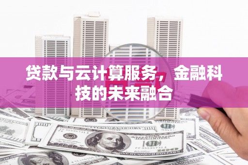 南丹贷款与云计算服务，金融科技的未来融合