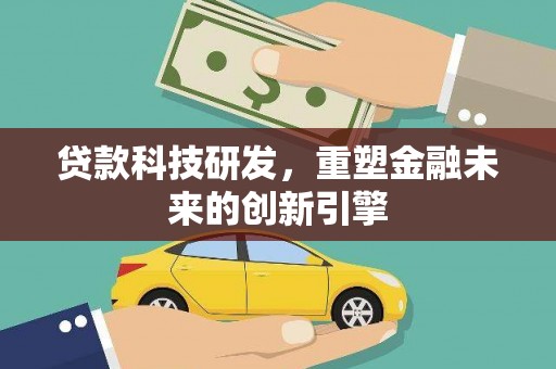 南丹贷款科技研发，重塑金融未来的创新引擎