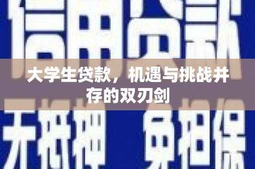 南丹大学生贷款，机遇与挑战并存的双刃剑