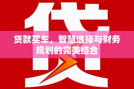 南丹贷款买车，智慧选择与财务规划的完美结合