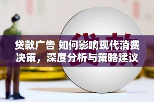南丹贷款广告 如何影响现代消费决策，深度分析与策略建议