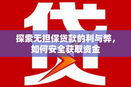 南丹探索无担保贷款的利与弊，如何安全获取资金