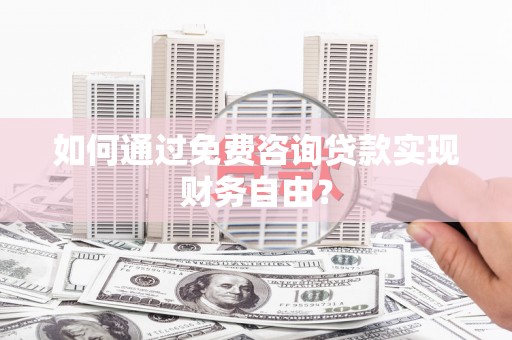 南丹如何通过免费咨询贷款实现财务自由？