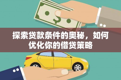 南丹探索贷款条件的奥秘，如何优化你的借贷策略
