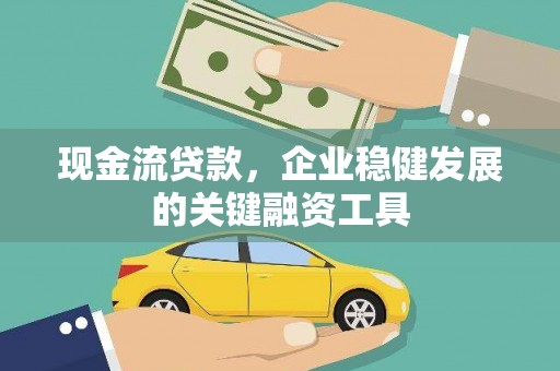 南丹现金流贷款，企业稳健发展的关键融资工具