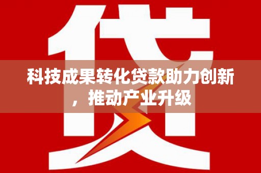 南丹科技成果转化贷款助力创新，推动产业升级