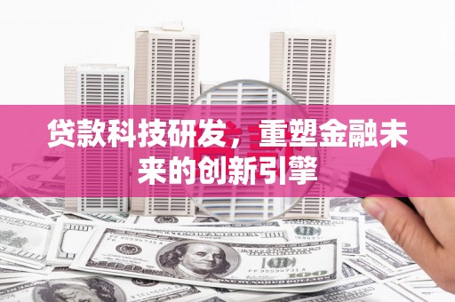 南丹贷款科技研发，重塑金融未来的创新引擎