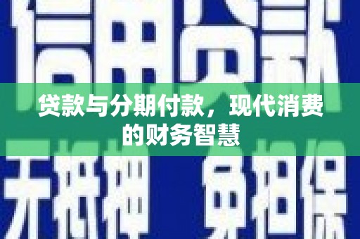 南丹贷款与分期付款，现代消费的财务智慧