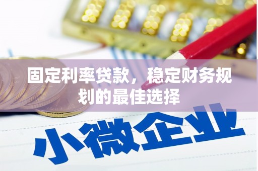 南丹固定利率贷款，稳定财务规划的最佳选择