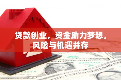南丹贷款创业，资金助力梦想，风险与机遇并存