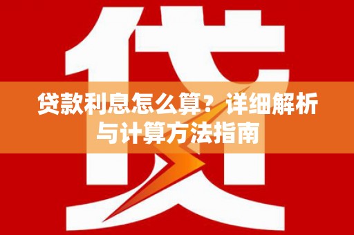 南丹贷款利息怎么算？详细解析与计算方法指南