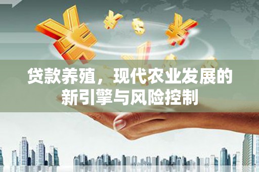南丹贷款养殖，现代农业发展的新引擎与风险控制