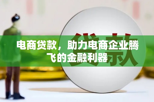 南丹电商贷款，助力电商企业腾飞的金融利器