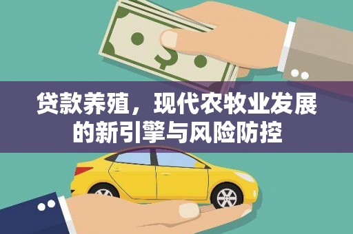 南丹贷款养殖，现代农牧业发展的新引擎与风险防控