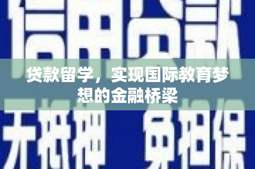 南丹贷款留学，实现国际教育梦想的金融桥梁