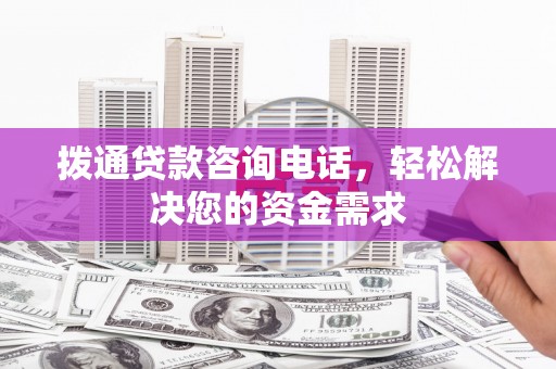 南丹拨通贷款咨询电话，轻松解决您的资金需求