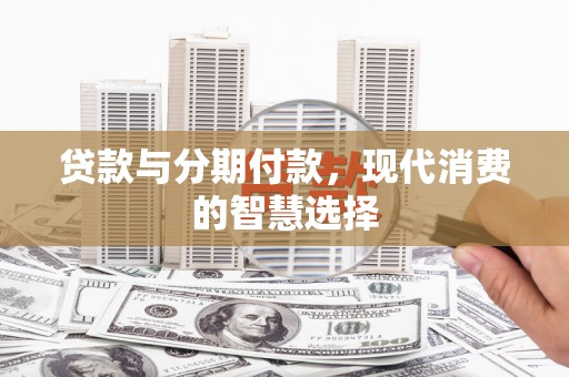 南丹贷款与分期付款，现代消费的智慧选择