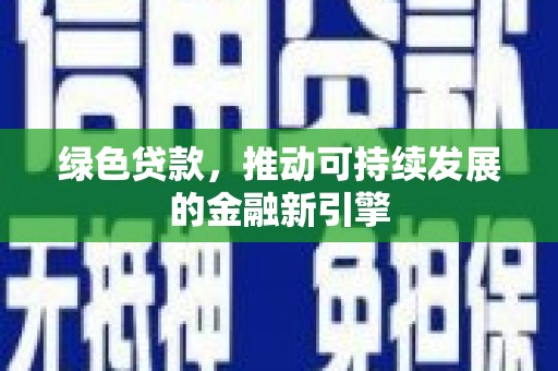 南丹绿色贷款，推动可持续发展的金融新引擎