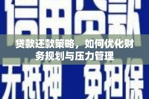 南丹贷款还款策略，如何优化财务规划与压力管理