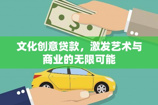 南丹文化创意贷款，激发艺术与商业的无限可能