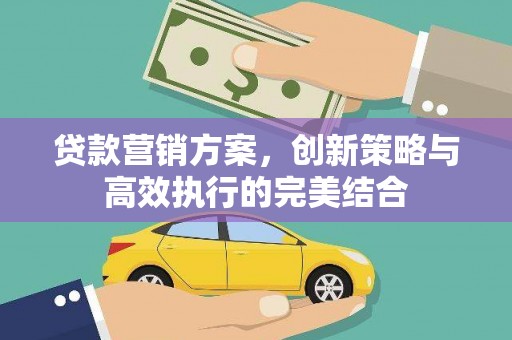 南丹贷款营销方案，创新策略与高效执行的完美结合