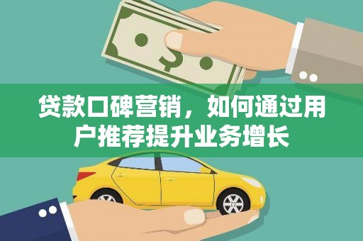 南丹贷款口碑营销，如何通过用户推荐提升业务增长