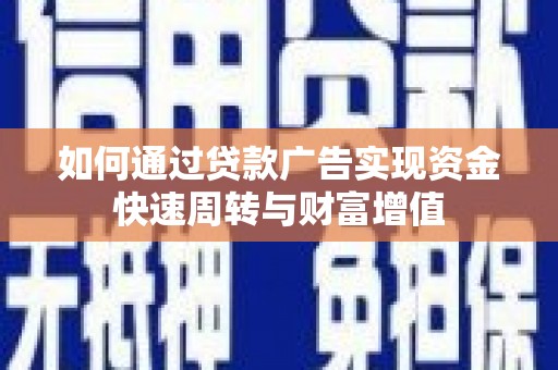 南丹如何通过贷款广告实现资金快速周转与财富增值