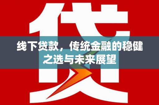 南丹线下贷款，传统金融的稳健之选与未来展望