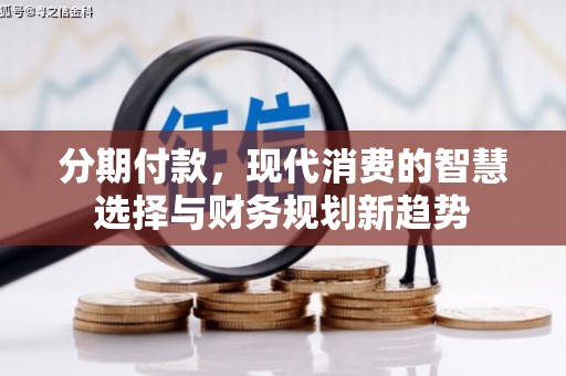 南丹分期付款，现代消费的智慧选择与财务规划新趋势