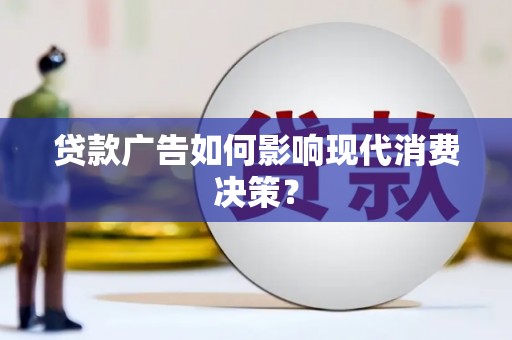 南丹贷款广告如何影响现代消费决策？