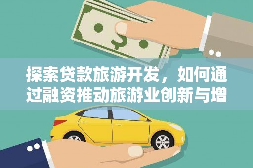南丹探索贷款旅游开发，如何通过融资推动旅游业创新与增长