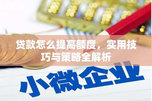 南丹贷款怎么提高额度，实用技巧与策略全解析