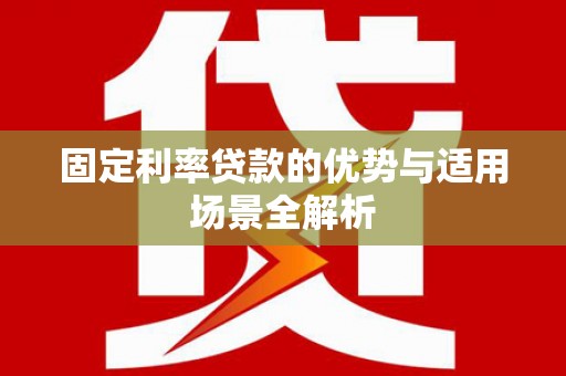 南丹固定利率贷款的优势与适用场景全解析