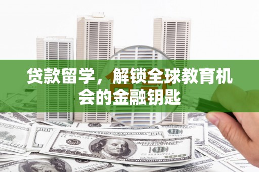 南丹贷款留学，解锁全球教育机会的金融钥匙