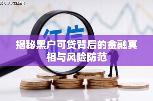 南丹揭秘黑户可贷背后的金融真相与风险防范