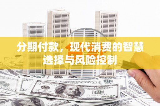 南丹分期付款，现代消费的智慧选择与风险控制