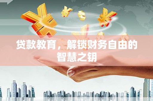 南丹贷款教育，解锁财务自由的智慧之钥