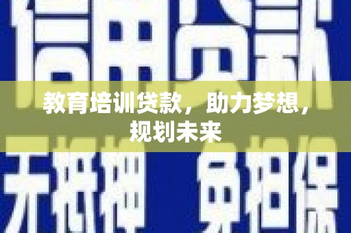 南丹教育培训贷款，助力梦想，规划未来