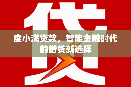 南丹度小满贷款，智能金融时代的借贷新选择