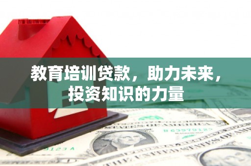 南丹教育培训贷款，助力未来，投资知识的力量