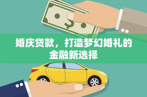 南丹婚庆贷款，打造梦幻婚礼的金融新选择