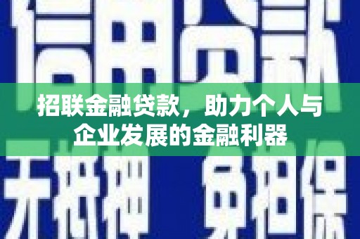 南丹招联金融贷款，助力个人与企业发展的金融利器