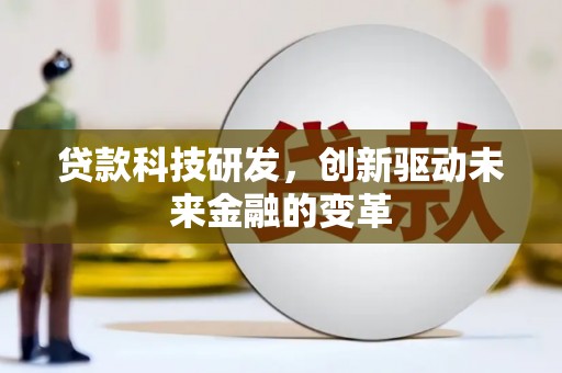 南丹贷款科技研发，创新驱动未来金融的变革