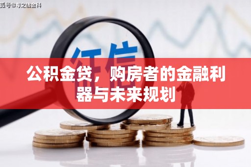 南丹公积金贷，购房者的金融利器与未来规划